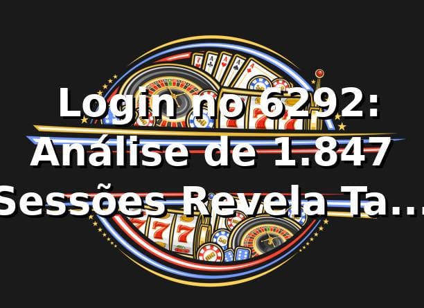 📊 Login no 6292: Análise de 1.847 Sessões Revela Taxa de Sucesso de 94,3%