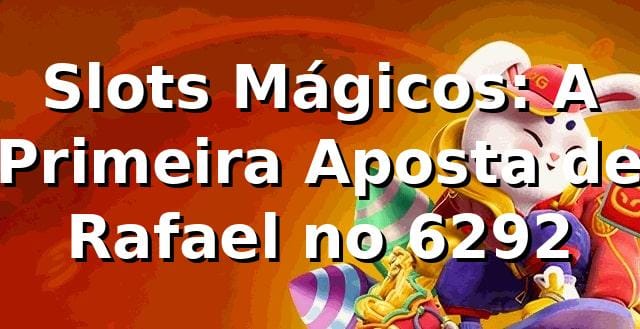 Slots Mágicos: A Primeira Aposta de Rafael no 6292 🎰
